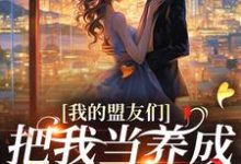 (全文)我的盟友们，把我当养成游戏对象？（云苓迟盛）试读更新章节我的盟友们，把我当养成游戏对象？免费小说-星辰文学