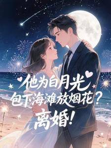 他为白月光包下海滩放烟花？离婚！霍宴州云初试读更新章节他为白月光包下海滩放烟花？离婚！霍宴州云初免费小说