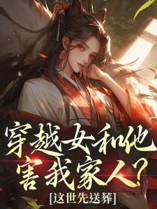 (全文)穿越女和他害我家人？这世先送葬谢容瑛完结小说推荐穿越女和他害我家人？这世先送葬试读更新章节