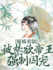 娇娇柔弱，被禁欲帝王强制囚宠完整版小说，娇娇柔弱，被禁欲帝王强制囚宠宋泱裴慎试读更新章节