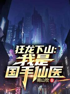 (全文)狂龙下山：我是国手仙医（苏牧）免费小说狂龙下山：我是国手仙医试读更新章节