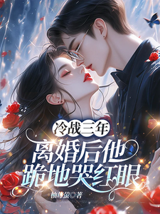 冷战三年，离婚后他跪地哭红眼推荐完结小说冷战三年，离婚后他跪地哭红眼(唐雨年)免费小说全本