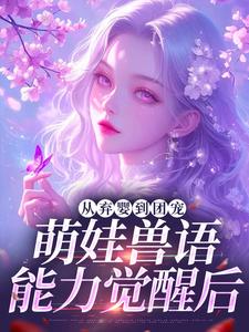 从弃婴到团宠：萌娃兽语能力觉醒后最新完结小说从弃婴到团宠：萌娃兽语能力觉醒后林爱芳免费小说