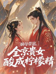 (全文)嫡母带崽，全京贵女酸成柠檬精​​(温柚柚)全本免费在线阅读