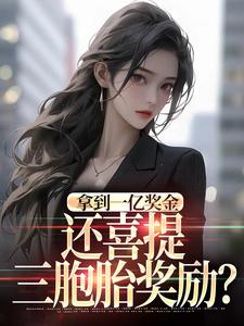 (全文)拿到一亿奖金，还喜提三胞胎奖励？（沈南姝）试读更新章节拿到一亿奖金，还喜提三胞胎奖励？免费小说