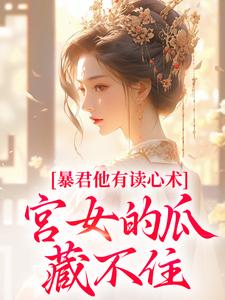 (全文)暴君他有读心术，宫女的瓜藏不住（骊珠）试读更新章节暴君他有读心术，宫女的瓜藏不住免费小说