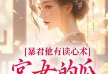 暴君他有读心术，宫女的瓜藏不住完整版小说，暴君他有读心术，宫女的瓜藏不住骊珠全章小说阅读-星辰文学