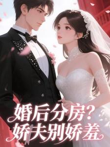 婚后分房？娇夫别娇羞推荐完结小说，婚后分房？娇夫别娇羞方允免费小说全本