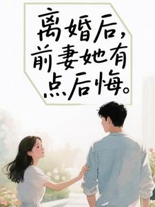 离婚后，前妻她有点后悔推荐完结小说离婚后，前妻她有点后悔(苏辰)免费小说全本