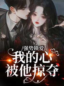 强势锁爱，我的心被他掠夺羌青梨免费小说强势锁爱，我的心被他掠夺推荐完结小说